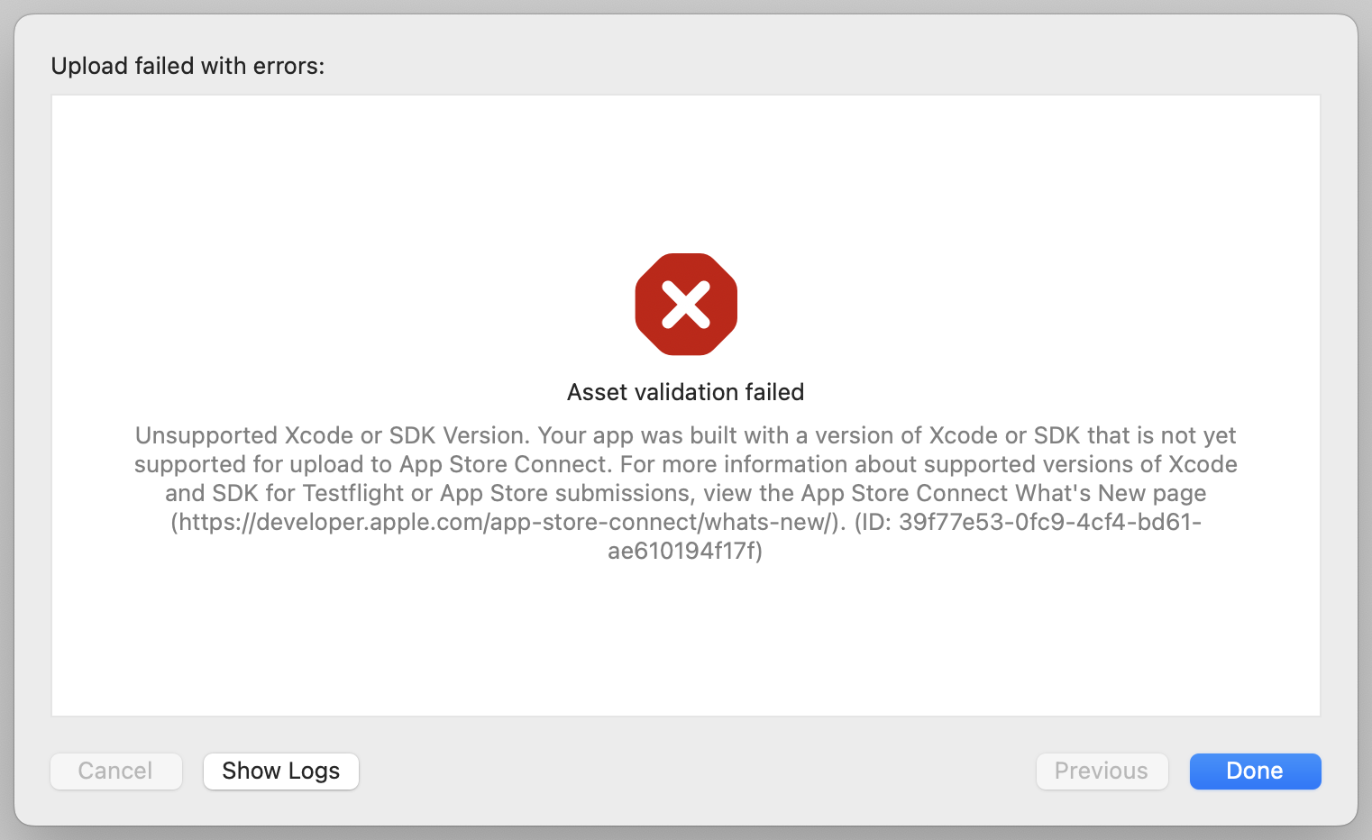 Screenshot from Xcode: Upload failed with errors: Asset validation failed: Unsupported Xcode or SDK Version. Your app was built with a version of Xcode or SDK that is not yet supported for upload to App Store Connect. For more information about supported versions of Xcode and SDK for Testflight or App Store submissions, view the App Store Connect What's New page (https://developer.apple.com/app-store-connect/whats-new/). (ID: 39f7753-0fc9-4cf4-bd61-ae610194f17f)